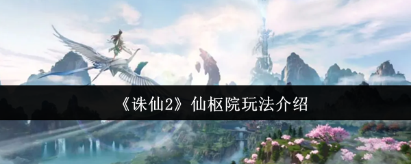 诛仙2仙枢院怎么玩-诛仙2仙枢院玩法介绍