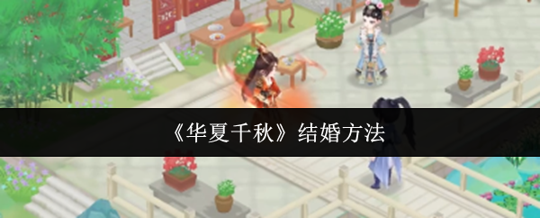 华夏千秋怎么结婚-华夏千秋结婚方法