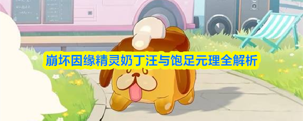 崩坏因缘精灵奶丁汪与饱足元理怎么样-崩坏因缘精灵奶丁汪与饱足元理全解析