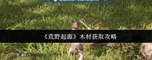 荒野起源木材怎么获取-荒野起源木材获取攻略